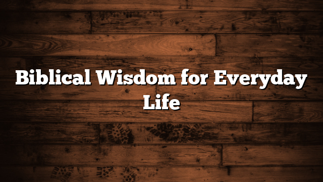 Biblical Wisdom for Everyday Life