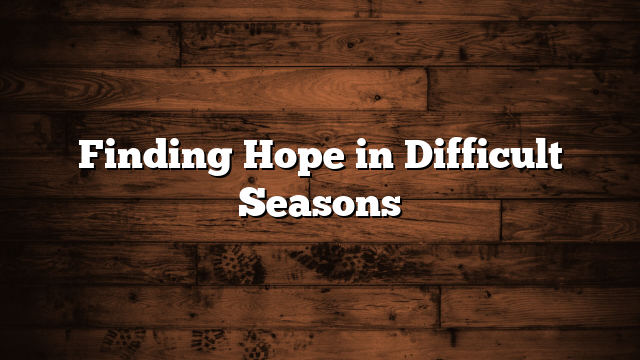Finding Hope in Difficult Seasons