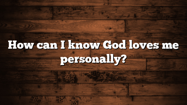 How can I know God loves me personally?