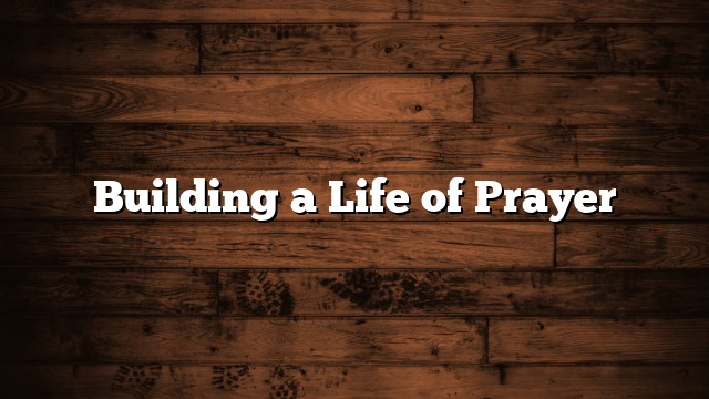 Building a Life of Prayer