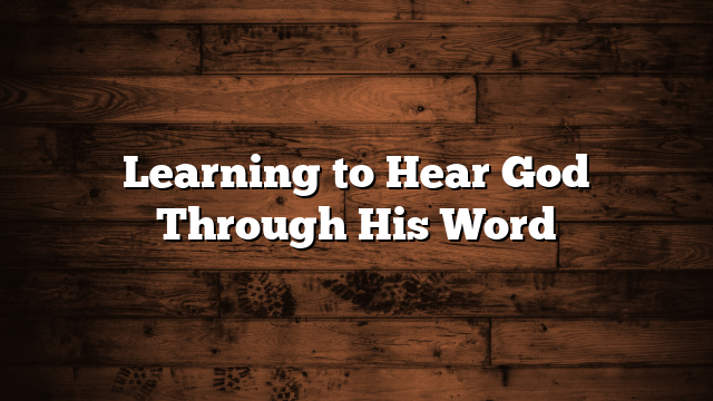 Learning to Hear God Through His Word