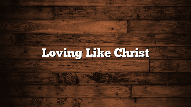 Loving Like Christ