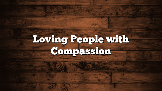 Loving People with Compassion
