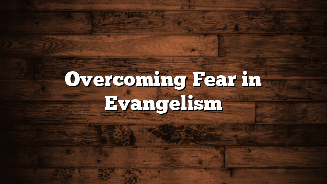 Overcoming Fear in Evangelism