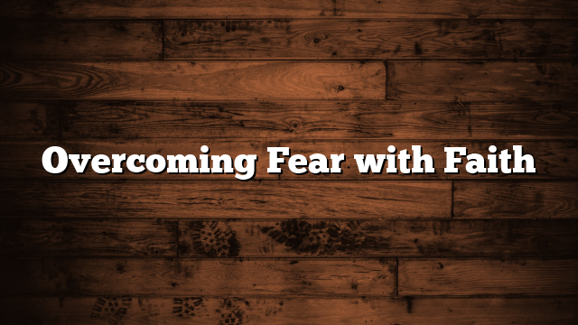 Overcoming Fear with Faith