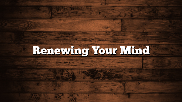 Renewing Your Mind