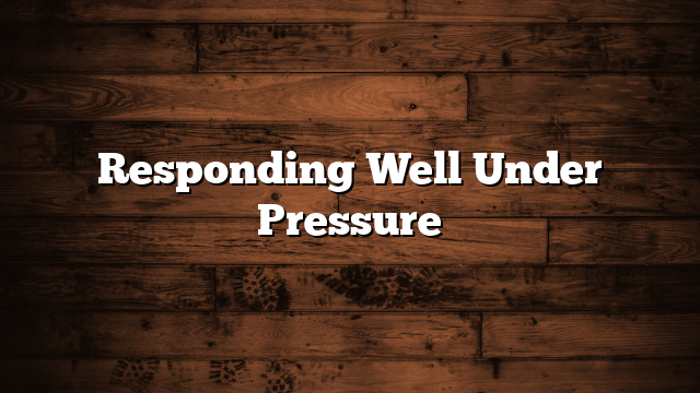 Responding Well Under Pressure
