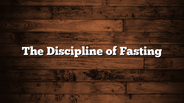 The Discipline of Fasting