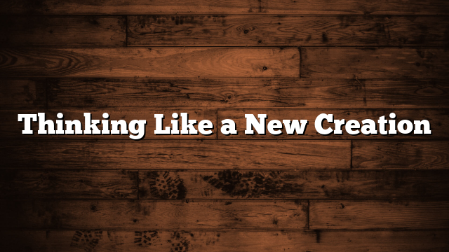 Thinking Like a New Creation