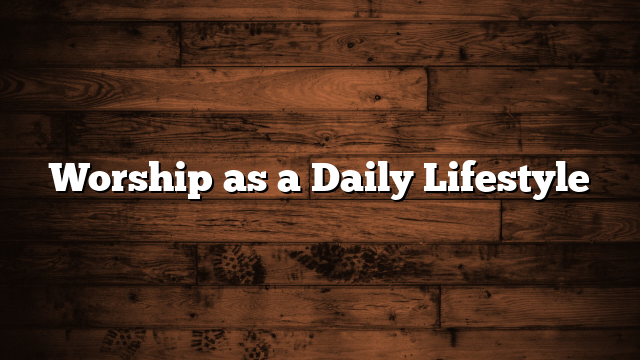 Worship as a Daily Lifestyle